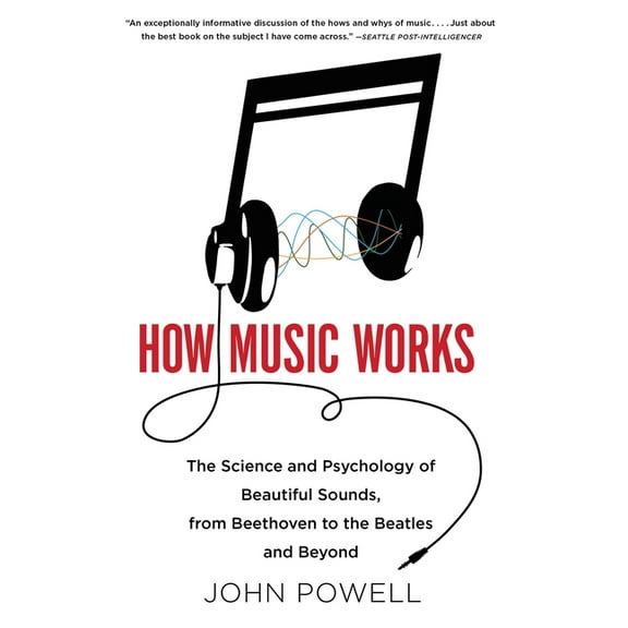How Music Works: The Science and Psychology of Beautiful Sounds, from Beethoven to the Beatles and Beyond, (Paperback)