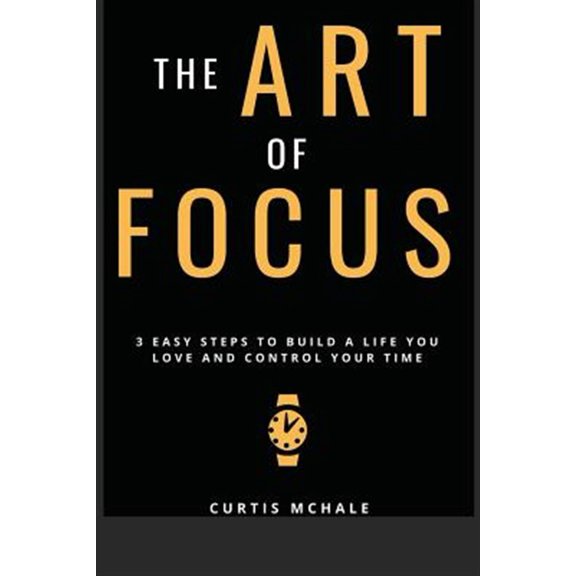 Pre-Owned The Art of Focus: 3 Easy Steps to Build a Life You Love and Control Your Time