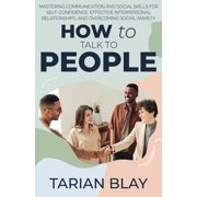 How to Talk to People: Mastering Communication and Social Skills for Self-Confidence, Effective Interpersonal Relationsh, (Paperback)