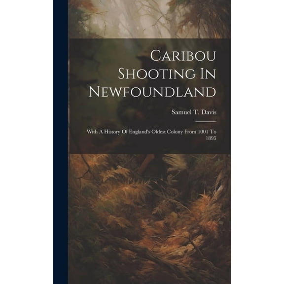 Caribou Shooting In Newfoundland: With A History Of England's Oldest Colony From 1001 To 1895, (Hardcover)