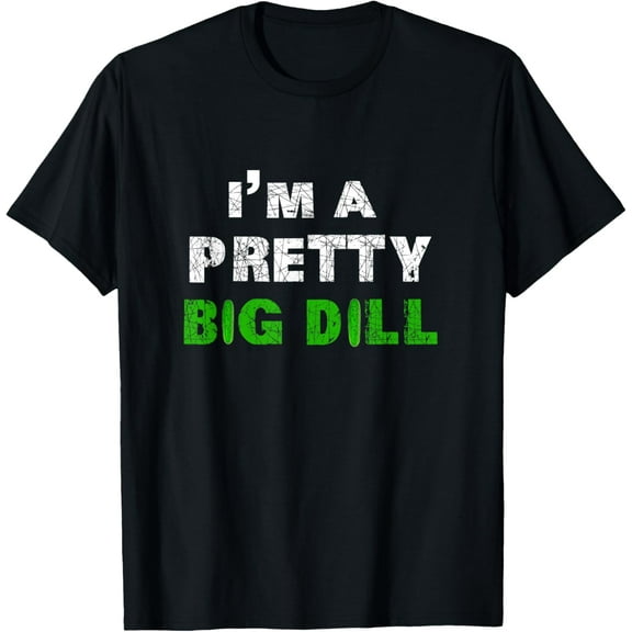 I'm A Pretty Big Dill T Shirt