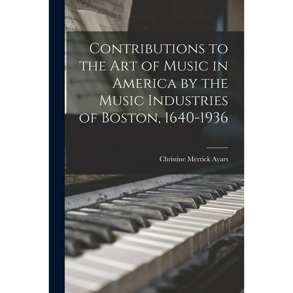 Contributions to the Art of Music in America by the Music Industries of Boston, 1640-1936, (Paperback)