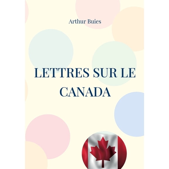 Lettres sur le Canada: Etude sociale et pamphlet contre l'ignorance du peuple et la domination clÃ©ricale dans le Canada , (Paperback)