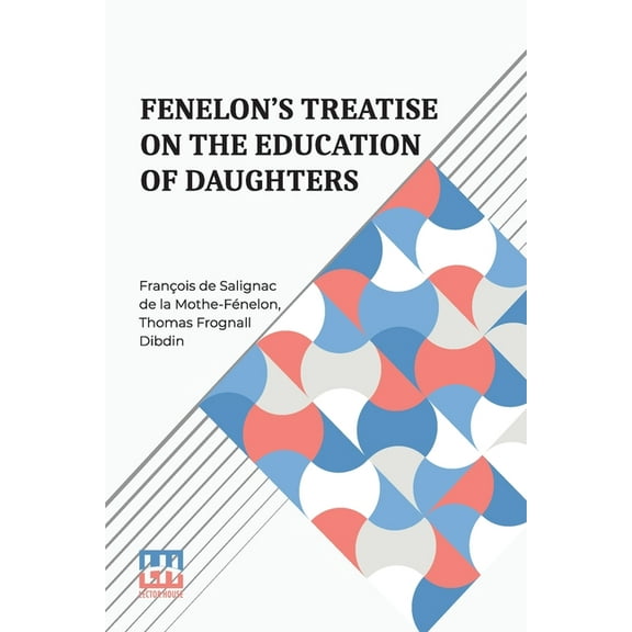 Fenelon s Treatise On The Education Of Daughters: Translated From The French, And Adapted To English Readers, With An Or, (Paperback)