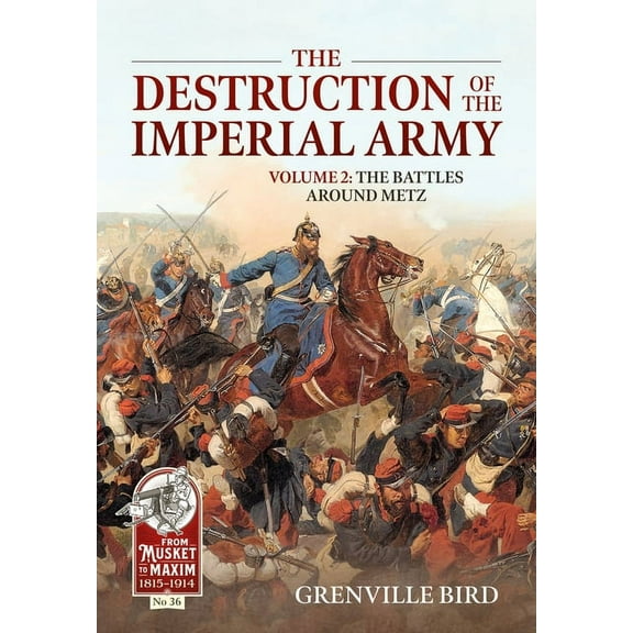 From Musket to Maxim 1815-1914 The Destruction of the Imperial Army: Volume 2 - The Battles Around Metz, (Paperback)