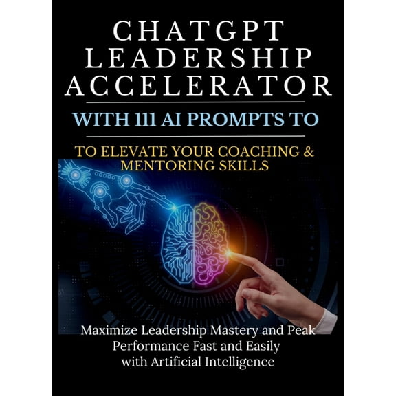 ChatGPT Leadership Accelerator with 111 AI Prompts to Elevate Your Coaching & Mentoring Skills: Maximize Leadership Mast, (Hardcover)