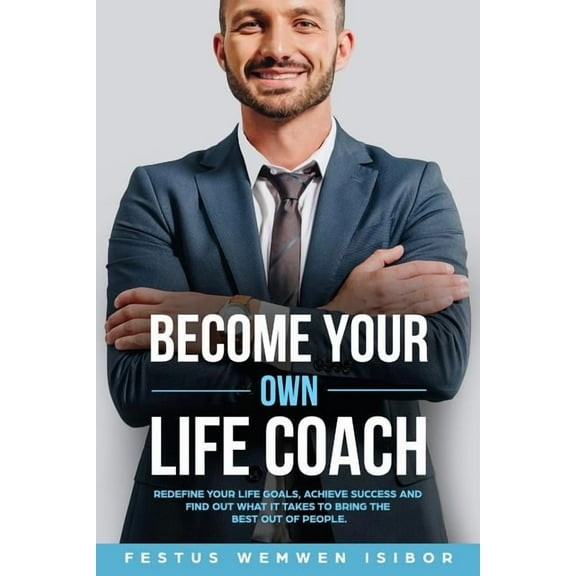 Become Your Own Life Coach: Redefine Your Life Goals, Achieve Success and Find Out What It Takes to Bring the Best Out of People (Paperback)