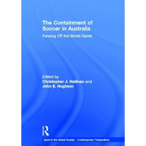 Sport in the Global Society - Contempora The Containment of Soccer in Australia: Fencing Off the World Game, (Hardcover)