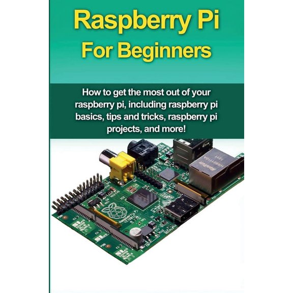Raspberry Pi For Beginners: How to get the most out of your raspberry pi, including raspberry pi basics, tips and tricks, (Paperback)