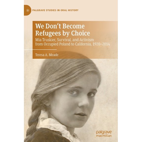 Palgrave Studies in Oral History We Don't Become Refugees by Choice: MIA Truskier, Survival, and Activism from Occupied Poland to California, 1920-2014, (Hardcover)