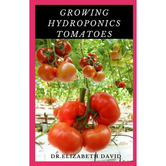 Growing Hydroponics Tomatoes: Easy Step by Step Guide To Growing Tomatoes Hydroponically, (Paperback)