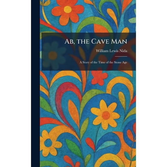 Ab, the Cave Man: A Story of the Time of the Stone Age, (Hardcover)