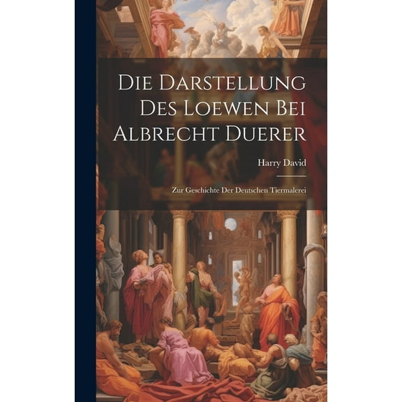 Die Darstellung Des Loewen Bei Albrecht Duerer : Zur Geschichte Der Deutschen Tiermalerei (Hardcover)