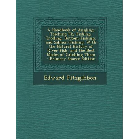 A Handbook of Angling : Teaching Fly-Fishing, Trolling, Bottom-Fishing, and Salmon-Fishing: With the Natural History of River Fish, and the Best Modes of Catching Them - Primary Source (Best Fly Fishing Rivers In The World)