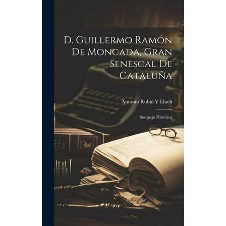 D. Guillermo Ramón De Moncada, Gran Senescal De Cataluña: Bosquejo Histórico (Hardcover)
