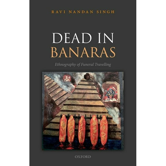 Dead in Banaras: An Ethnography of Funeral Travellin, (Hardcover)