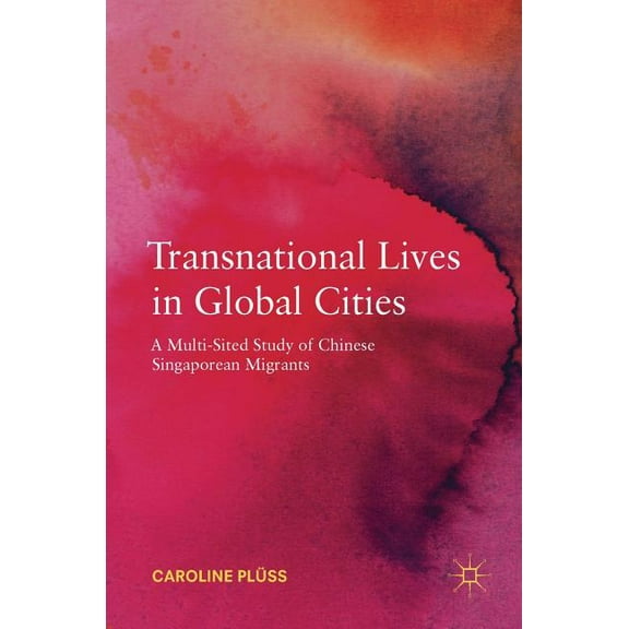 Transnational Lives in Global Cities: A Multi-Sited Study of Chinese Singaporean Migrants, (Hardcover)