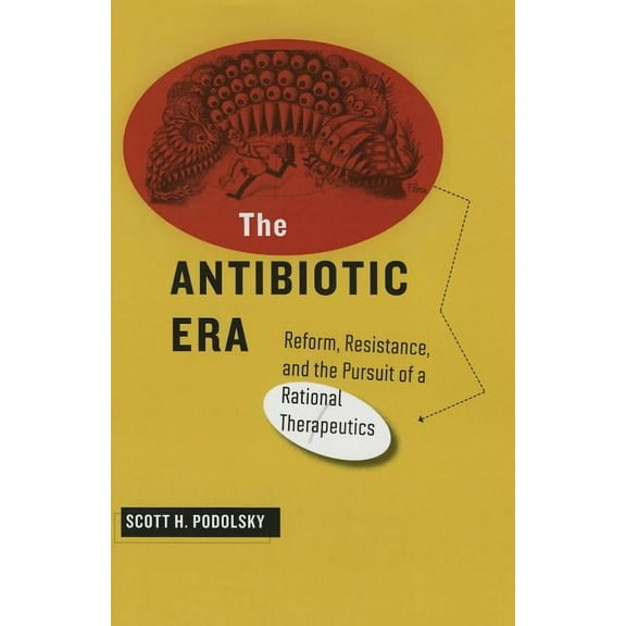 The Antibiotic Era: Reform, Resistance, and the Pursuit of a Rational Therapeutics (Hardcover) by Scott H. Podolsky