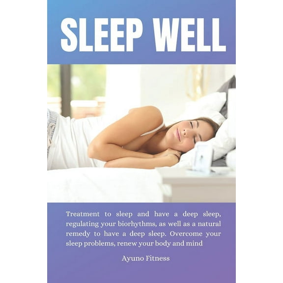 Sleep Well: Treatment to sleep and have a deep sleep, regulating your biorhythms, as well as a natural remedy to have a deep sleep. Overcome your sleep problems, renew your body and mind. (Paperback)