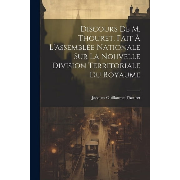 Discours De M. Thouret, Fait À L'assemblée Nationale Sur La Nouvelle Division Territoriale Du Royaume (Paperback)