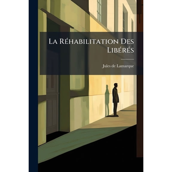 La Réhabilitation Des Libérés : Manuel Du Patronage... (Paperback)