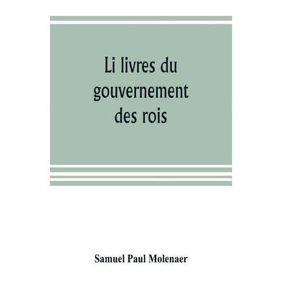 Li livres du gouvernement des rois; a XIIIth century French version of Egidio Colonna's treatise De 'regimine principum,, (Paperback)