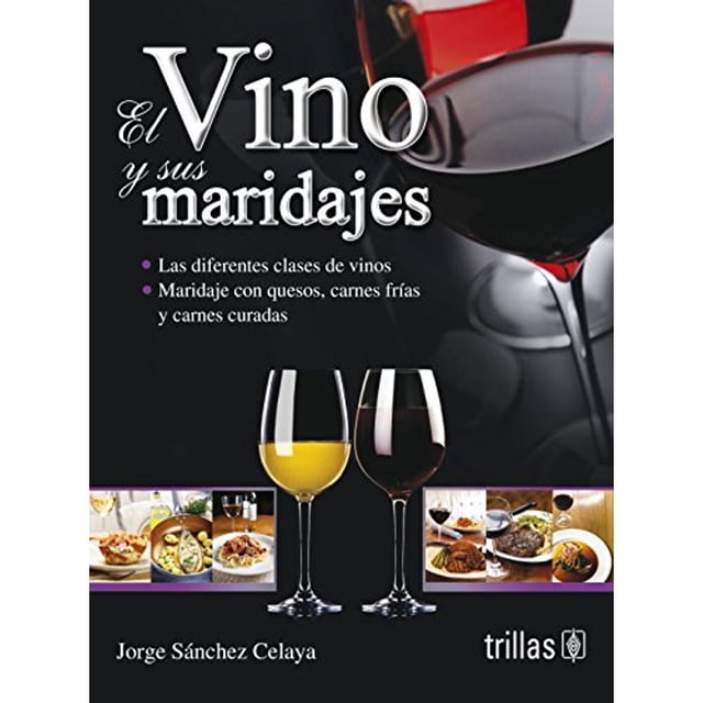 Libro El Vino Y Sus Maridajes.: Las Diferentes Clases De Vinos, Maridaje Con Quesos, Carnes Frias Y Carnes Tapa Blanda, Autor Jorge Sanchez Celaya, Editorial Trillas
