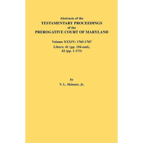 Abstracts of the Testamentary Proceedings of the Prerogative Court of Maryland. Volume XXXIV: 1765-1767. Libers: 41 (Pp., (Paperback)