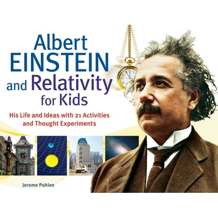 Albert Einstein and Relativity for Kids : His Life and Ideas with 21 Activities and Thought (Albert Einstein Best Invention)