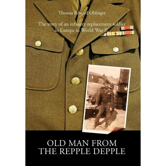Old Man from the Repple Depple: The Story of an Infantry Replacement Soldier in Europe in World War II (Hardcover)