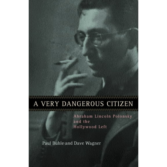 A Very Dangerous Citizen: Abraham Lincoln Polonsky and the Hollywood Left, (Paperback)