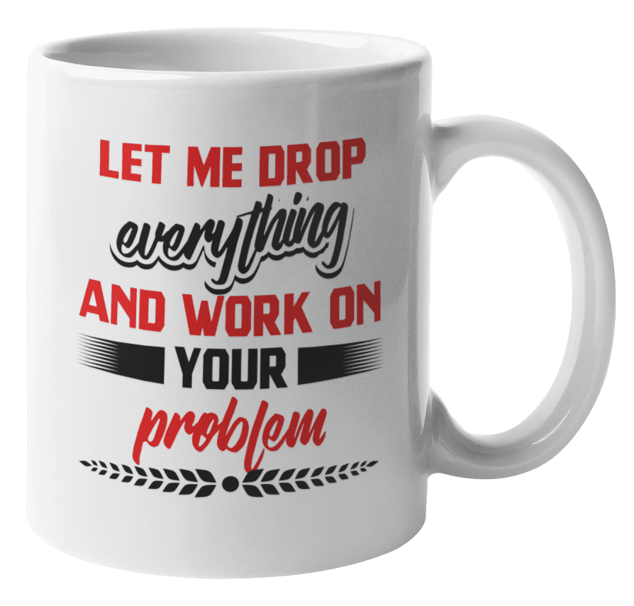 Let Me Drop Everything & Work On Your Problem Coffee MugOffice Gift 