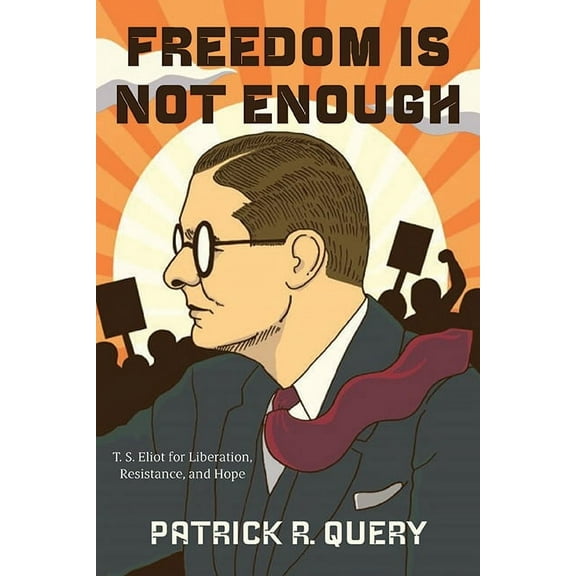 Freedom Is Not Enough: T. S. Eliot for Liberation, Resistance, and Hope, (Paperback)