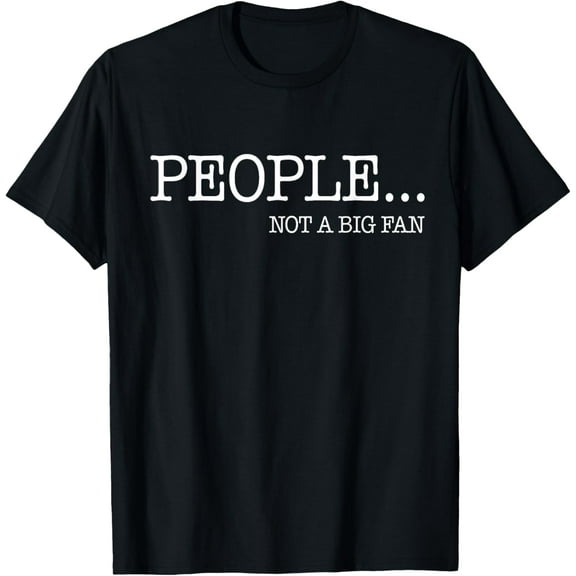 People Not a Big Fan T-Shirt - I Hate All Humans Shirt T-Shirt