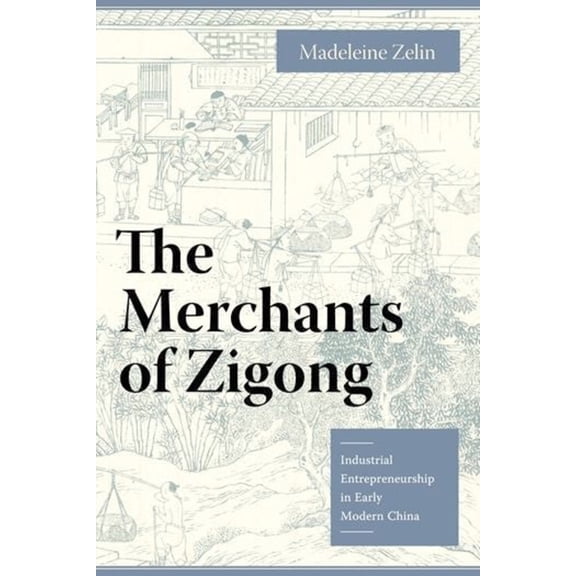 Studies of the Weatherhead East Asian In The Merchants of Zigong: Industrial Entrepreneurship in Early Modern China, (Hardcover)