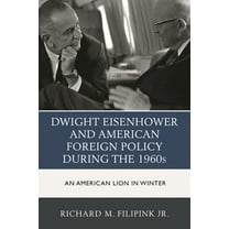 Dwight Eisenhower and American Foreign Policy during the 1960s: An American Lion in Winter, (Paperback)