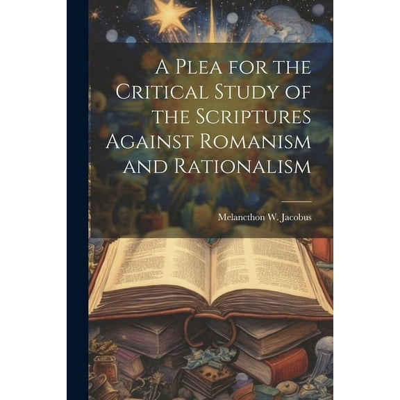 A Plea for the Critical Study of the Scriptures Against Romanism and Rationalism (Paperback)