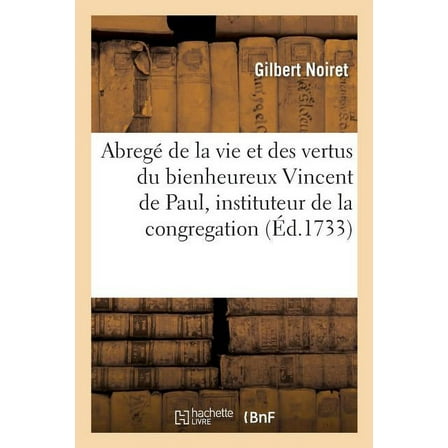 Abreg de la vie et des vertus du bienheureux Vincent de Paul, instituteur de la congregation  Histoire   French Edition   Paperback  2014461872 9782014461879 NOIRET-G