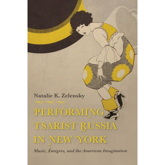 East European Music Studies Performing Tsarist Russia in New York: Music, Émigrés, and the American Imagination, (Hardcover)