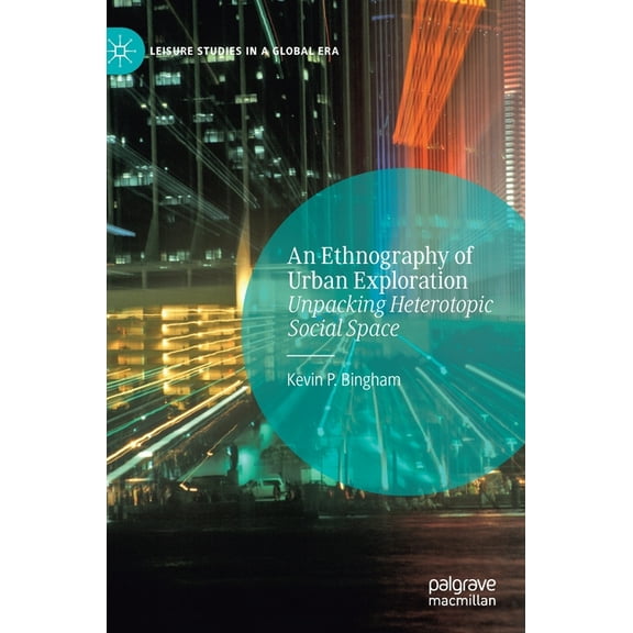 Leisure Studies in a Global Era An Ethnography of Urban Exploration: Unpacking Heterotopic Social Space, (Hardcover)