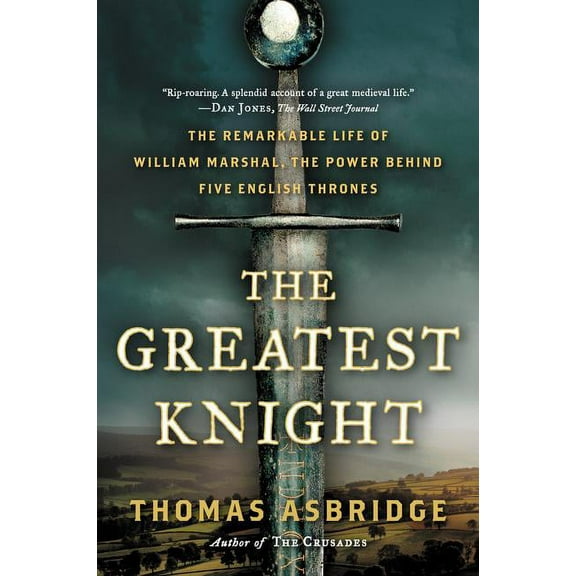 The Greatest Knight: The Remarkable Life of William Marshal, the Power Behind Five English Thrones, (Paperback)
