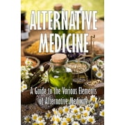 Alternative Medicine: A Guide to the Various Elements of Alternative Medicine The Specifics of Alternative Medicine (Paperback)