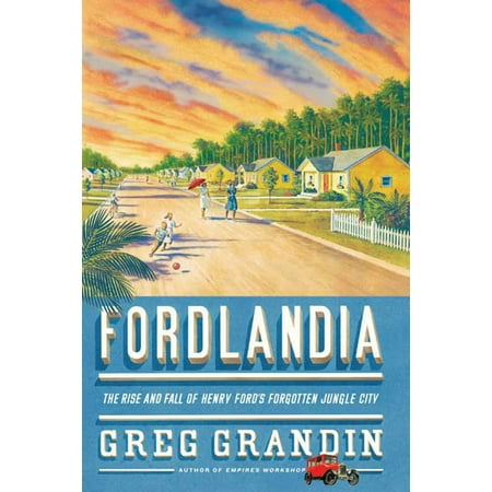 Fordlandia The Rise And Fall Of Henry Ford S Forgotten
