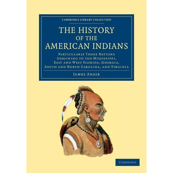 The History of the American Indians: Particularly Those Nations Adjoining to the Mississippi, East and West Florida, Georgia, South and North Carolina