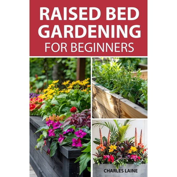 Raised Bed Gardening For Beginners: Simple Steps For Transforming Your Garden Space With Elevated Planters, (Paperback)