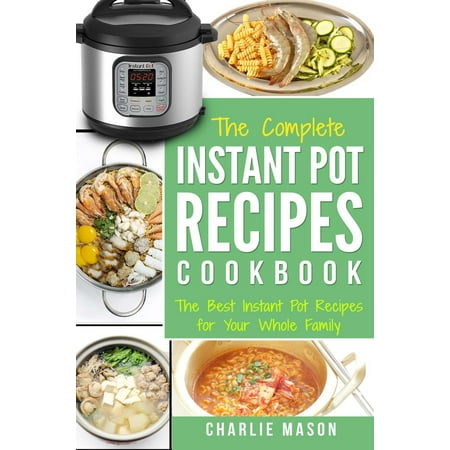Instant Pot Recipe Cookbook: The Best Instant Pot Recipes for Your Whole Family -