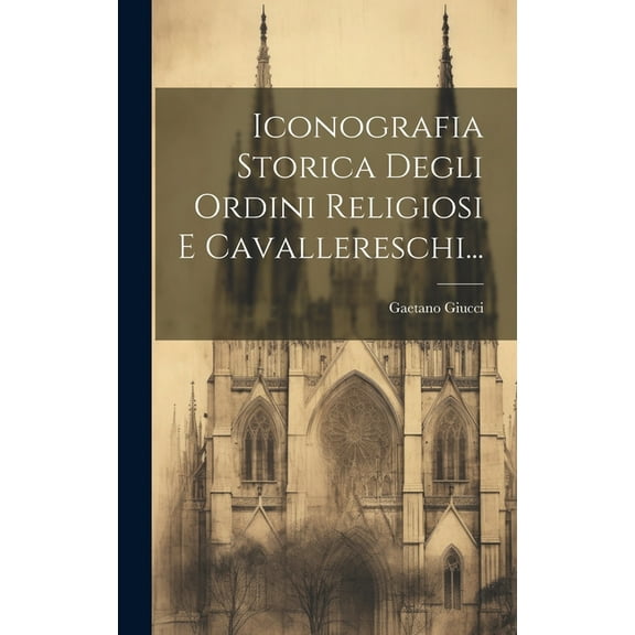 Iconografia Storica Degli Ordini Religiosi E Cavallereschi... (Hardcover)
