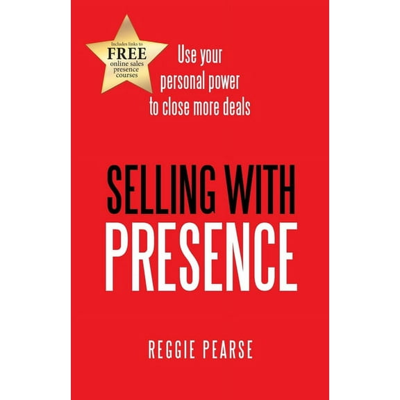 Selling with Presence: Use Your Personal Power to Close More Deals (Paperback)