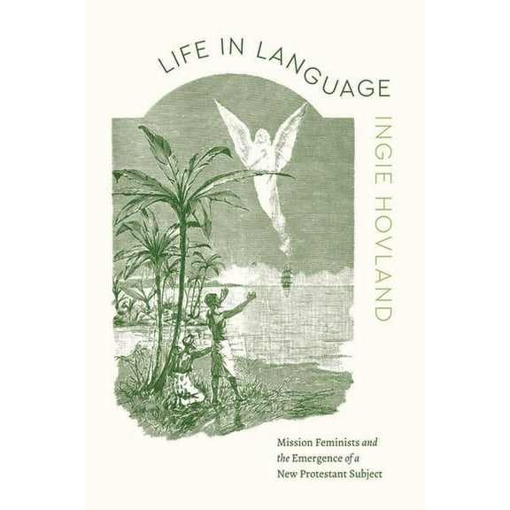 Class 200: New Studies in Religion Life in Language: Mission Feminists and the Emergence of a New Protestant Subject, (Paperback)