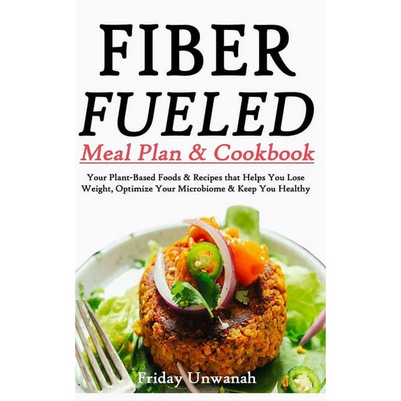 Fiber Fueled Meal & Cookbook : Your Plant-Based Foods & Recipes that Helps You Lose Weight, Optimize Your Microbiome & Keep you Healthy (Paperback)